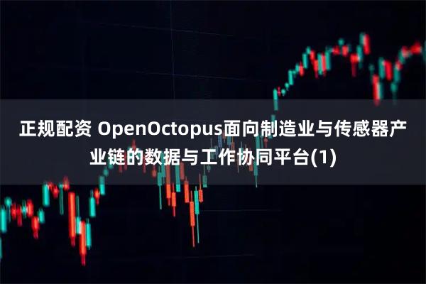正规配资 OpenOctopus面向制造业与传感器产业链的数据与工作协同平台(1)