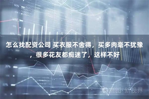 怎么找配资公司 买衣服不舍得，买多肉毫不犹豫，很多花友都痴迷了，这样不好