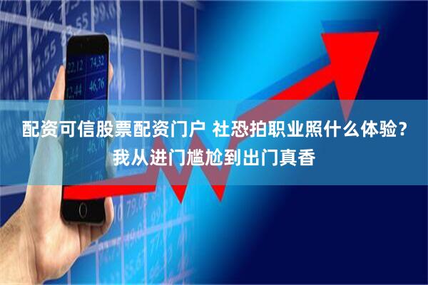 配资可信股票配资门户 社恐拍职业照什么体验？我从进门尴尬到出门真香