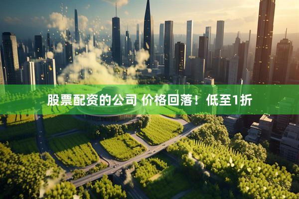 股票配资的公司 价格回落！低至1折