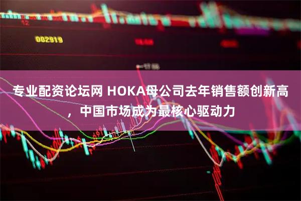 专业配资论坛网 HOKA母公司去年销售额创新高，中国市场成为最核心驱动力