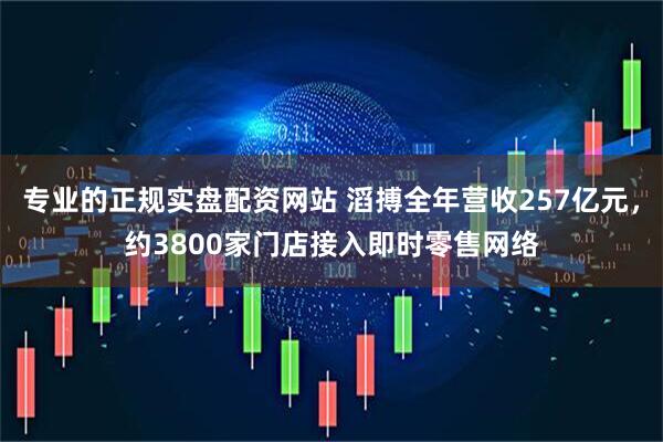 专业的正规实盘配资网站 滔搏全年营收257亿元，约3800家门店接入即时零售网络