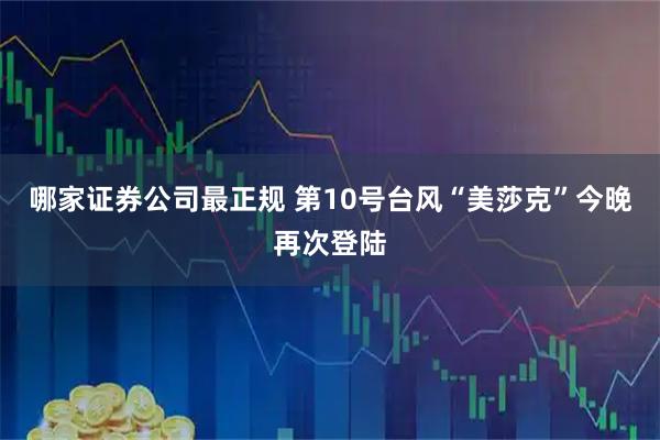 哪家证券公司最正规 第10号台风“美莎克”今晚再次登陆
