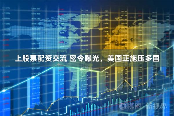 上股票配资交流 密令曝光，美国正施压多国
